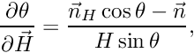 \[ \frac{\partial \theta}{\partial \vec{H}} = \frac{\vec{n}_H \cos{\theta} - \vec{n}}{H\sin\theta}, \]